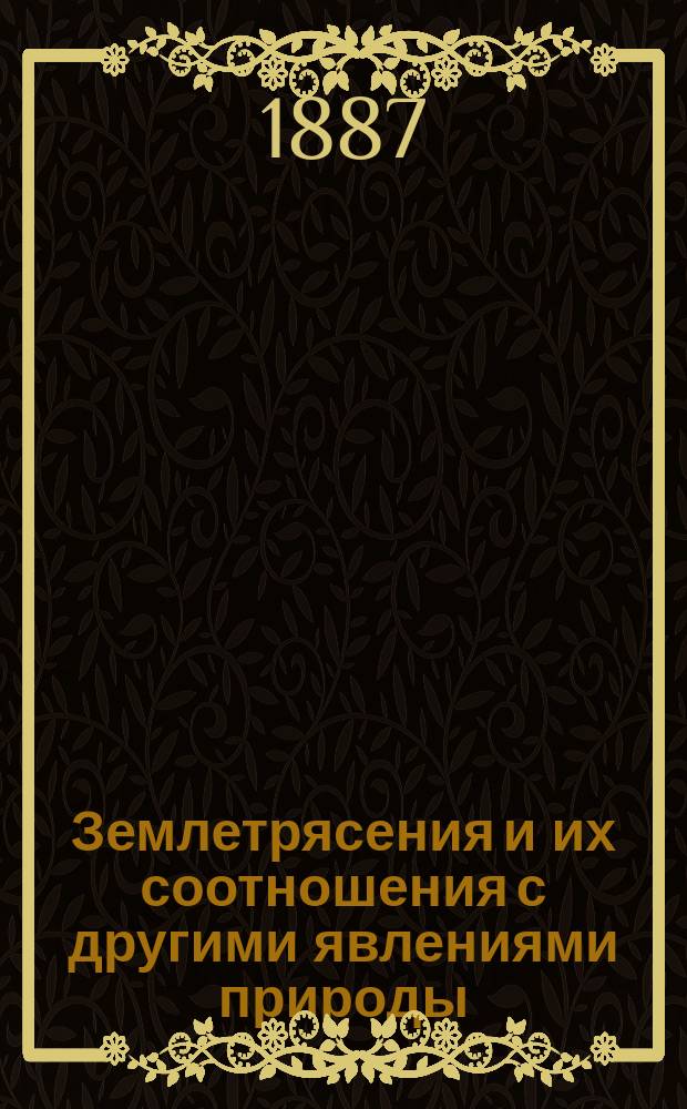 Землетрясения и их соотношения с другими явлениями природы : Заметки по поводу землетрясений 1887 г