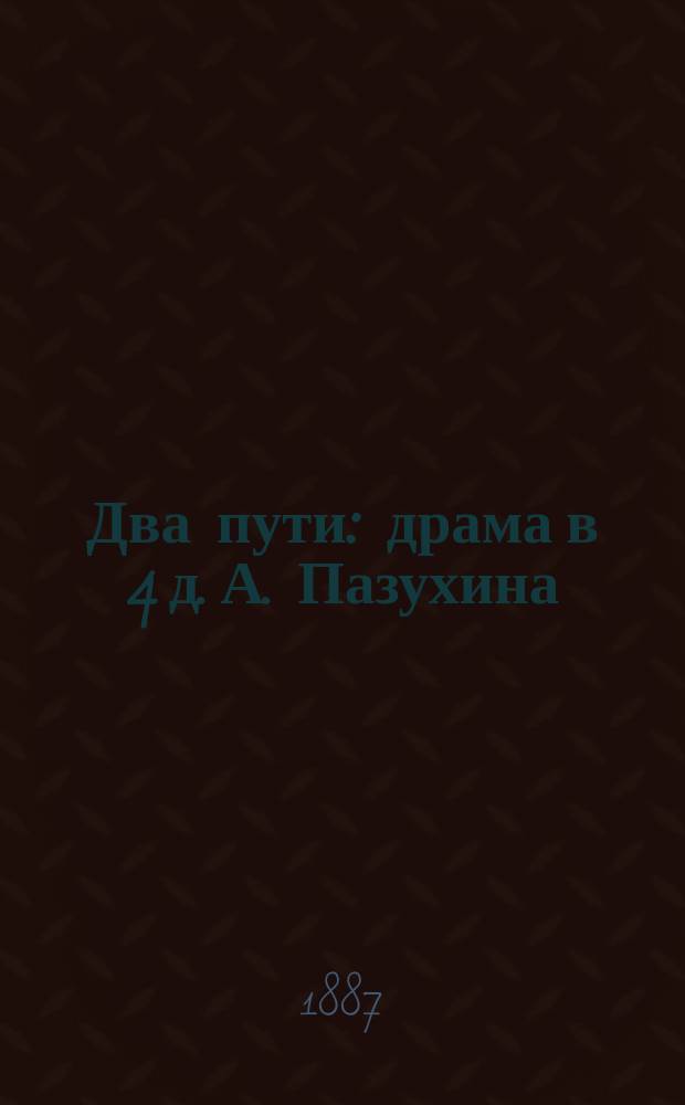Два пути : драма в 4 д. А. Пазухина