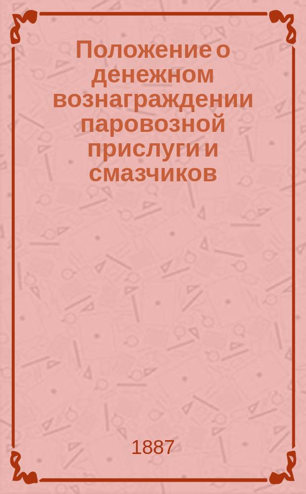 Положение о денежном вознаграждении паровозной прислуги и смазчиков : Утв. 31 мая 1887 г.