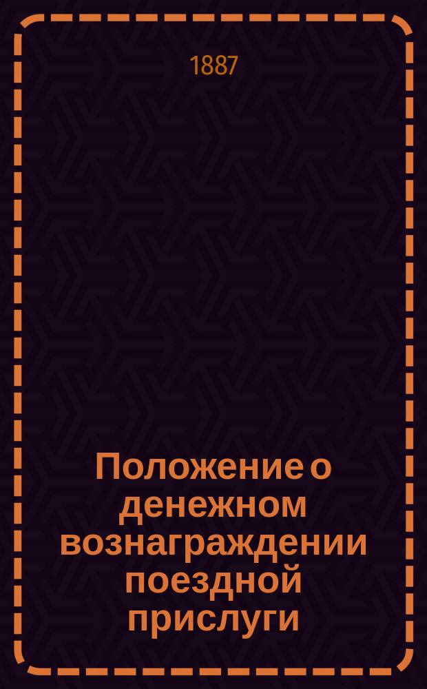 Положение о денежном вознаграждении поездной прислуги : Утв. 31 мая 1887 г.