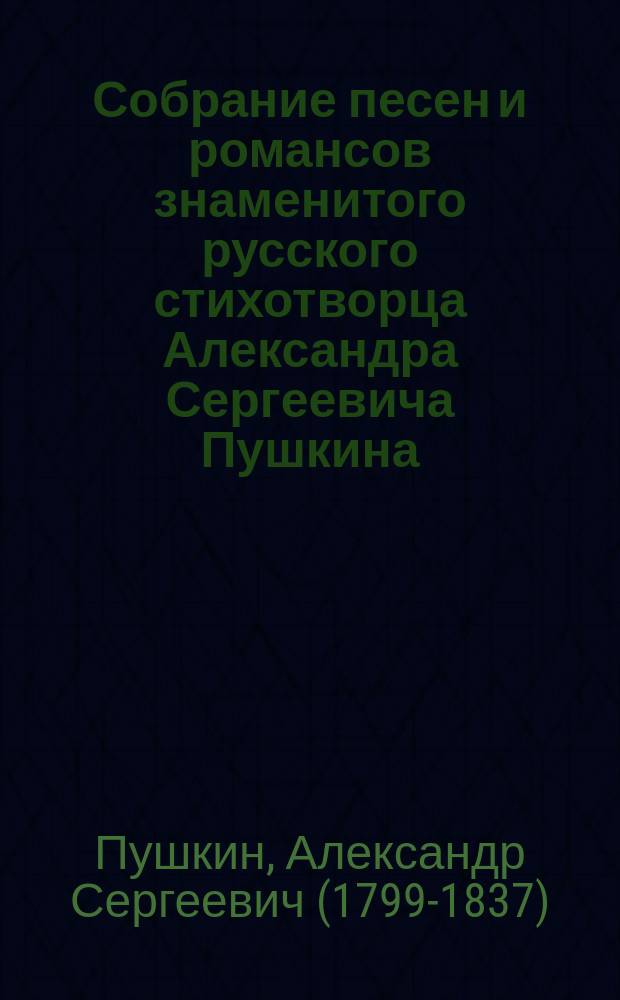 Собрание песен и романсов знаменитого русского стихотворца Александра Сергеевича Пушкина