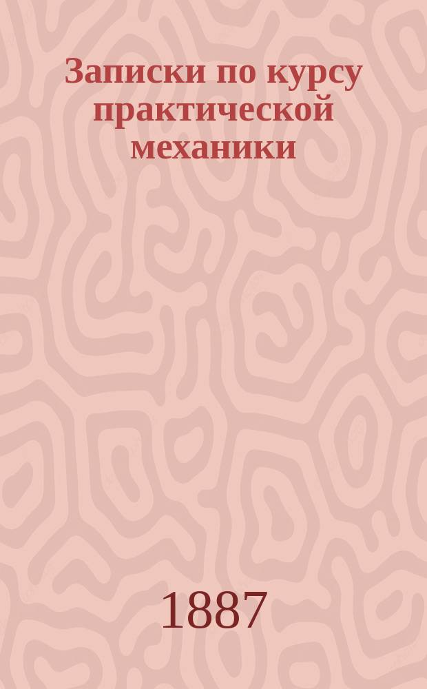 Записки по курсу практической механики (машинной) : 1886/87 г