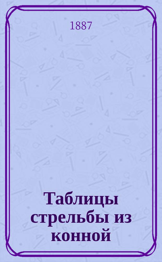 Таблицы стрельбы из конной (3,425-дм.) стальной пушки образца 1887 года