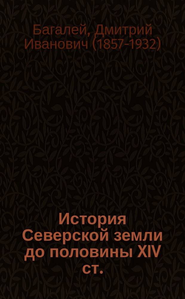 История Северской земли до половины XIV ст. : С картою и рис. : Ист. моногр. Дмитрия Багалея