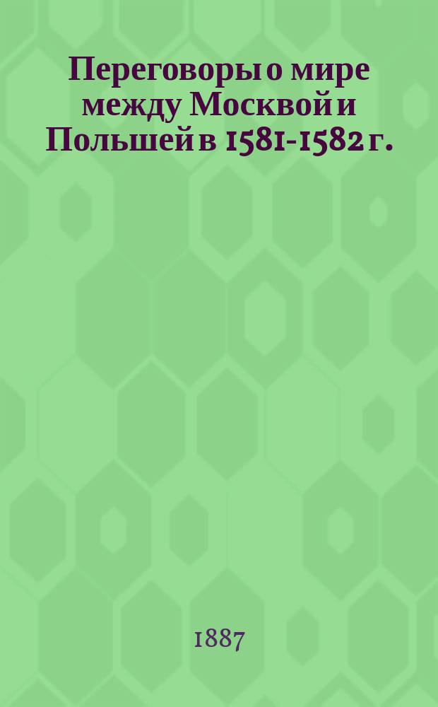 Переговоры о мире между Москвой и Польшей в 1581-1582 г. : Материалы, изд. орд. проф. Ф.И. Успенским