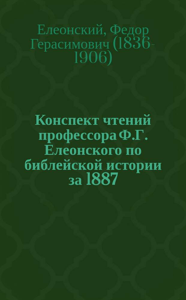 Конспект чтений профессора Ф.Г. Елеонского по библейской истории за 1887/8 акад. год