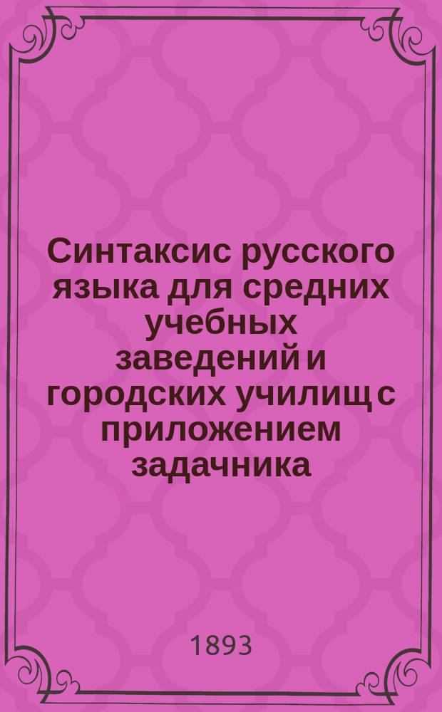 Синтаксис русского языка для средних учебных заведений и городских училищ с приложением задачника