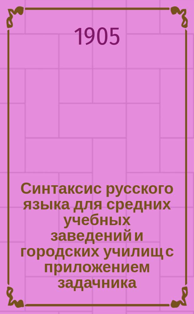 Синтаксис русского языка для средних учебных заведений и городских училищ с приложением задачника