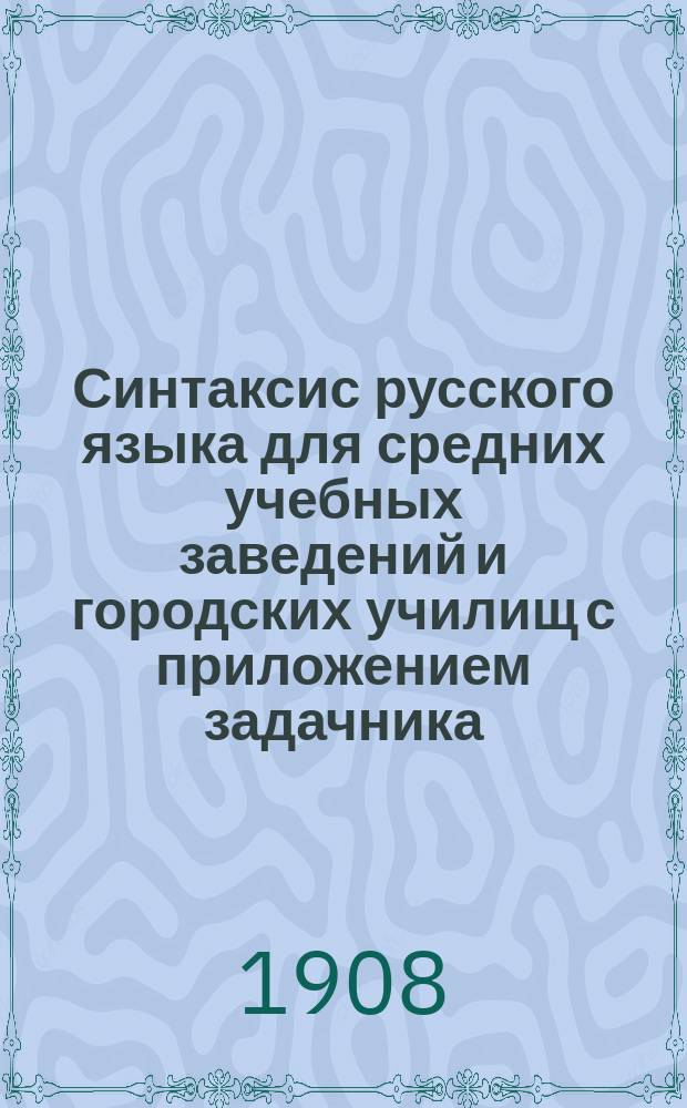 Синтаксис русского языка для средних учебных заведений и городских училищ с приложением задачника