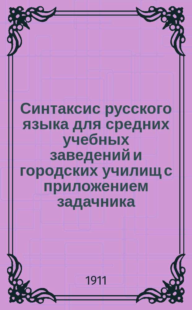 Синтаксис русского языка для средних учебных заведений и городских училищ с приложением задачника