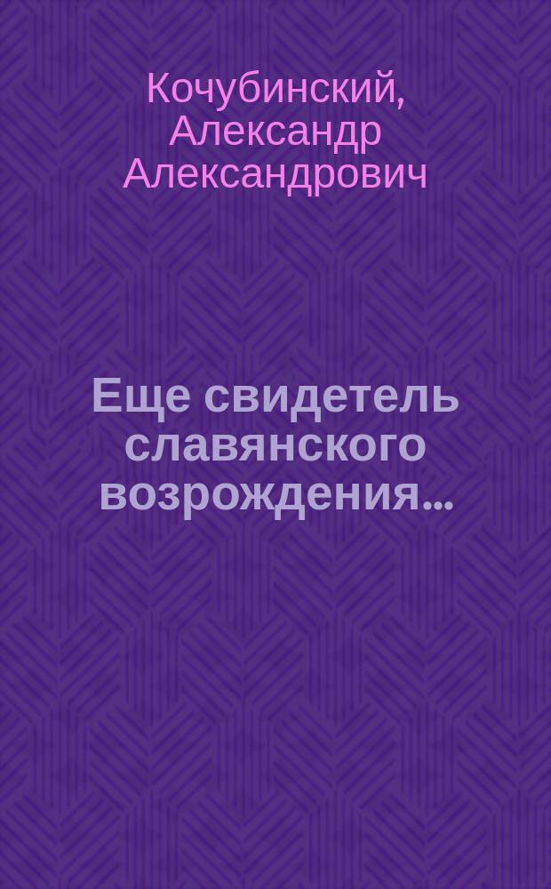 Еще свидетель славянского возрождения... : (Я.Ф. Головацкий) : Очерк по случаю кончины писателя, ученого и полит. деятеля