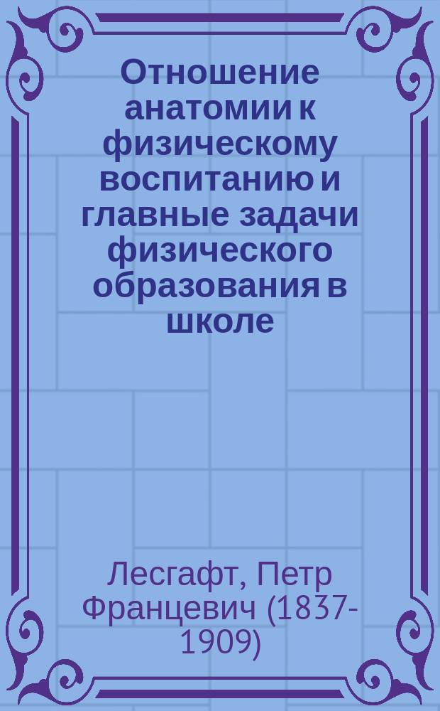 Отношение анатомии к физическому воспитанию и главные задачи физического образования в школе