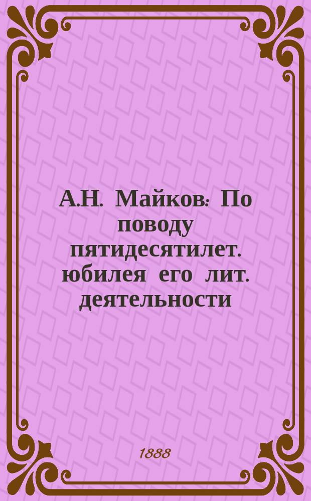А.Н. Майков : По поводу пятидесятилет. юбилея его лит. деятельности