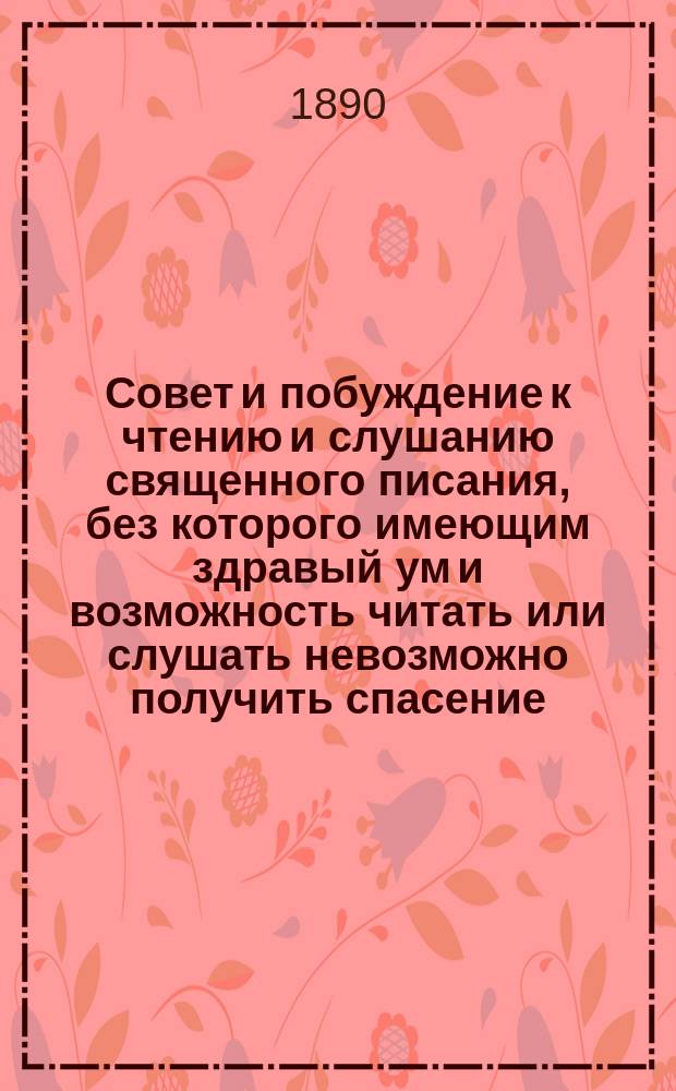 Совет и побуждение к чтению и слушанию священного писания, без которого имеющим здравый ум и возможность читать или слушать невозможно получить спасение : Собрано из поучений святого Иоанна Златоустого и из книг священного писания