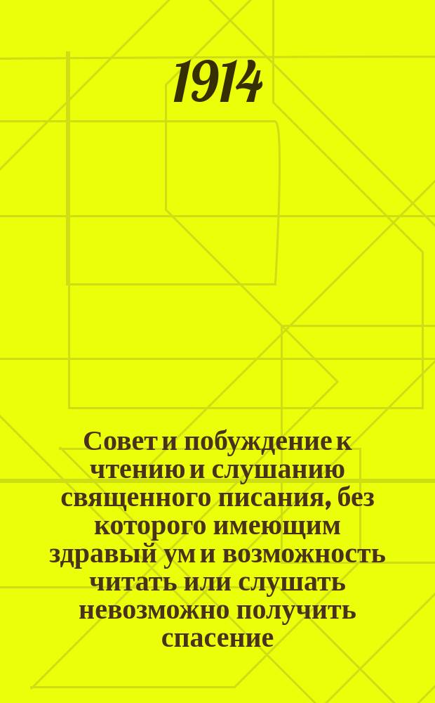 Совет и побуждение к чтению и слушанию священного писания, без которого имеющим здравый ум и возможность читать или слушать невозможно получить спасение : Собрано из поучений святого Иоанна Златоустого и из книг священного писания