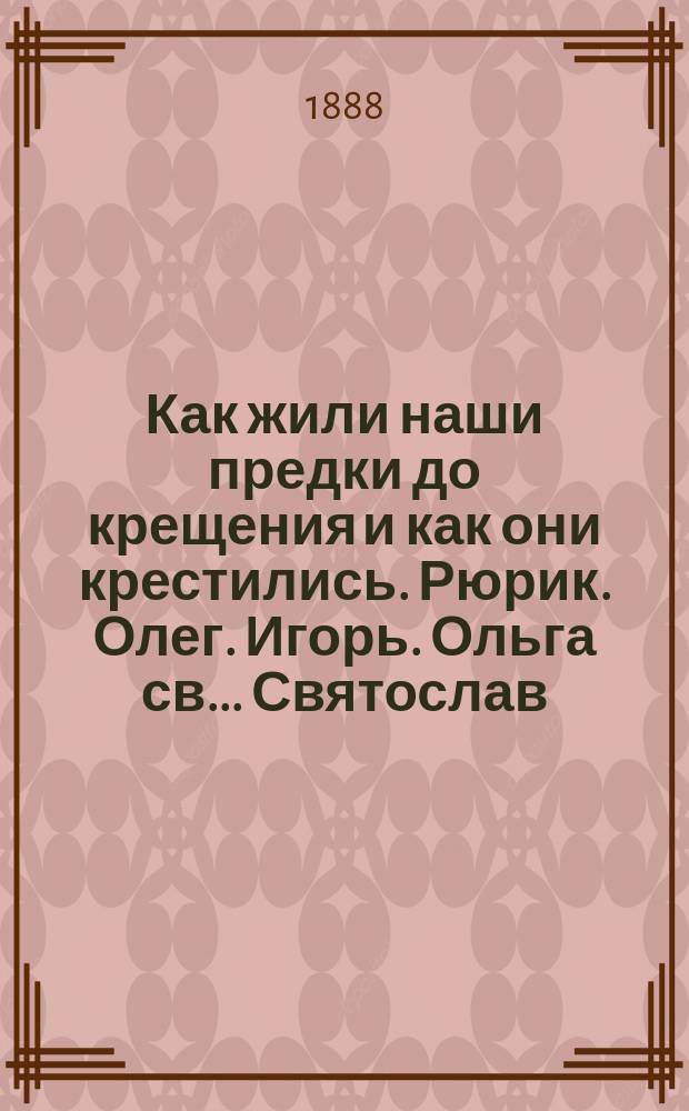Как жили наши предки до крещения и как они крестились. Рюрик. Олег. Игорь. Ольга св.. Святослав. Владимир святой