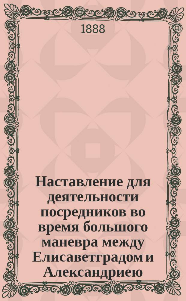 Наставление для деятельности посредников во время большого маневра между Елисаветградом и Александриею : утверждено 25 июля 1888 г.