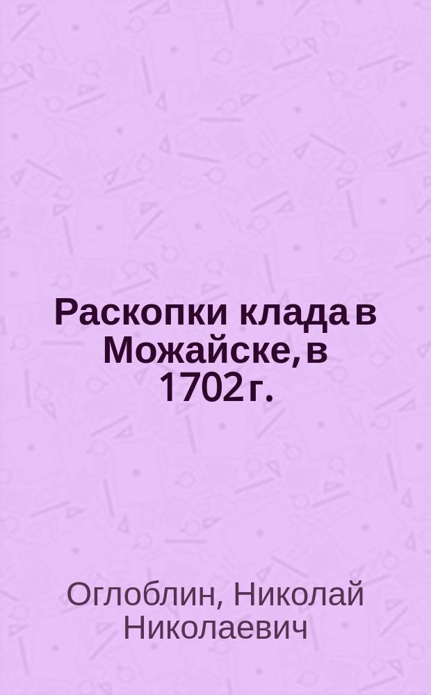 Раскопки клада в Можайске, в 1702 г.