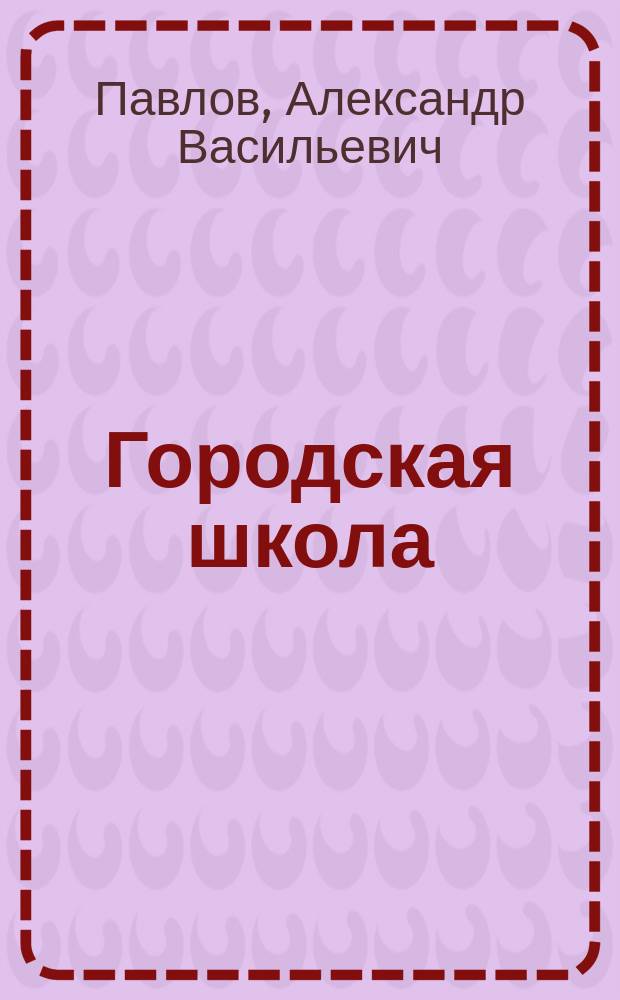 Городская школа : Кн. для клас. чтения, с материалом для письм. упр., и с картинами в тексте, примен. к обучению род. яз. в гор. уч-щах : Орфография по руководству Я. Грота