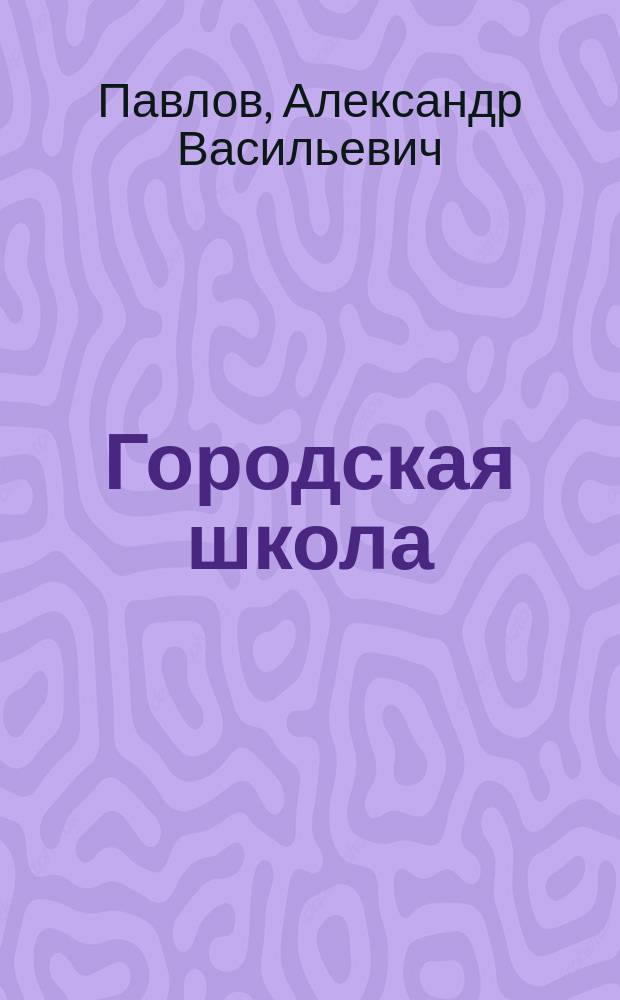 Городская школа : Кн. для клас. чтения, с материалом для письм. упр., и с картинами в тексте, примен. к обучению род. яз. в гор. уч-щах : Орфография по руководству Я. Грота