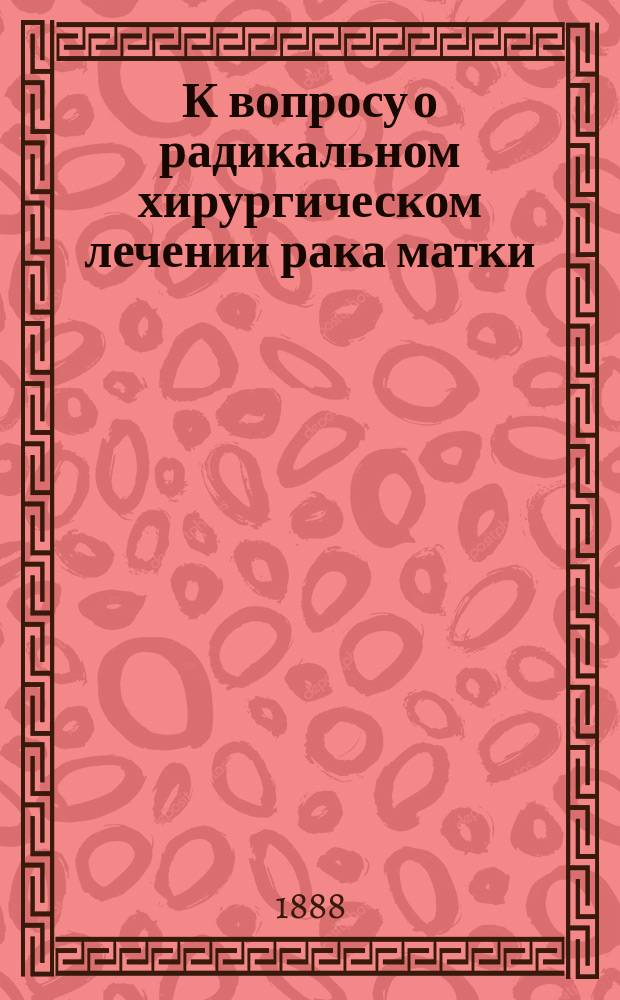 ...К вопросу о радикальном хирургическом лечении рака матки : Amputatio et exstirpatio uteri totalis per vaginam : (Ист.-стат. исследование) : Дис. на степ. д-ра мед. лекаря Владимира Петрова, ординатора Акуш.-гинекол. клиники проф. А.И. Лебедева