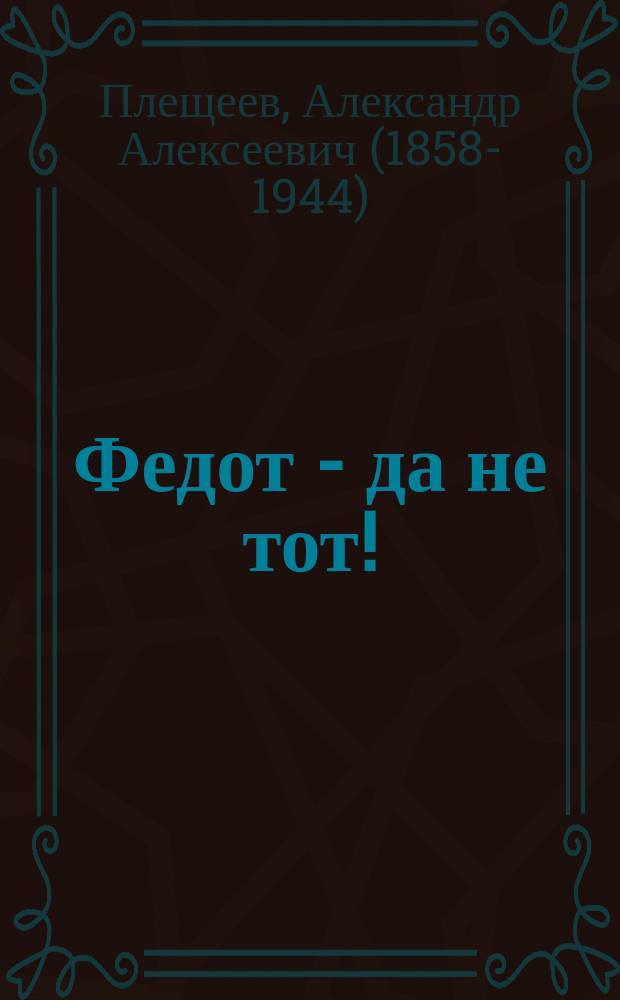Федот - да не тот! : Сцены в 3-х д. Александра Плещеева