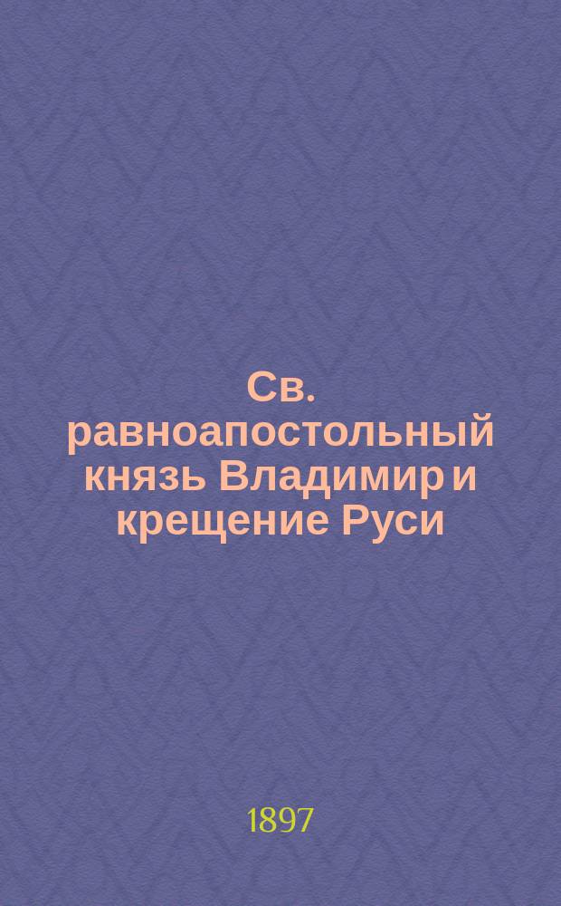 Св. равноапостольный князь Владимир и крещение Руси : В память девятисотлетия крещения Руси