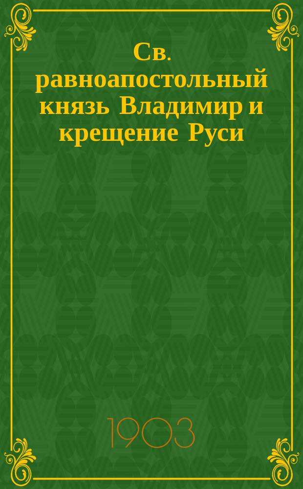 Св. равноапостольный князь Владимир и крещение Руси : В память девятисотлетия крещения Руси