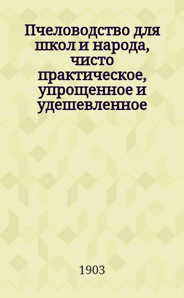 Пчеловодство для школ и народа, чисто практическое, упрощенное и удешевленное
