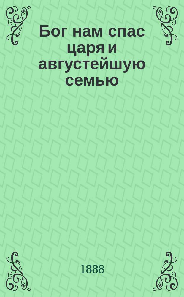 Бог нам спас царя и августейшую семью : Подробное описание крушения царского поезда 17 окт. 1888 г. между ст. "Тарановка" и "Борки"