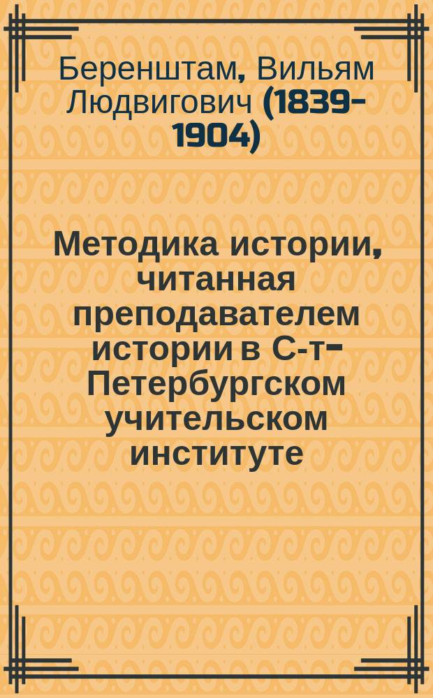 Методика истории, читанная преподавателем истории в С-т-Петербургском учительском институте