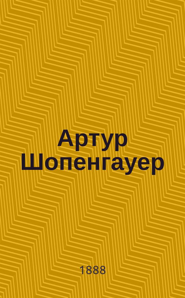 Артур Шопенгауер : очерки его жизни и учения : (по поводу столетней годовщины его рождения) : с портретом А. Шопенгауера