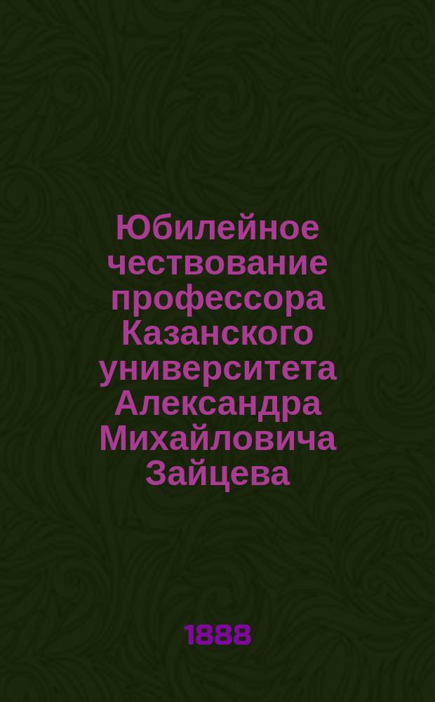 Юбилейное чествование профессора Казанского университета Александра Михайловича Зайцева. 5 апреля 1888 года