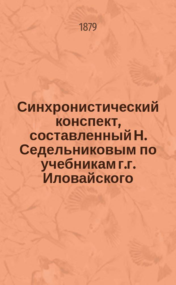 Синхронистический конспект, составленный Н. Седельниковым по учебникам г.г. Иловайского, Щелгунова и Соловьева, одобренным и рекомендованным как средним, так и низшим учебным заведениям Министерством народного просвещения