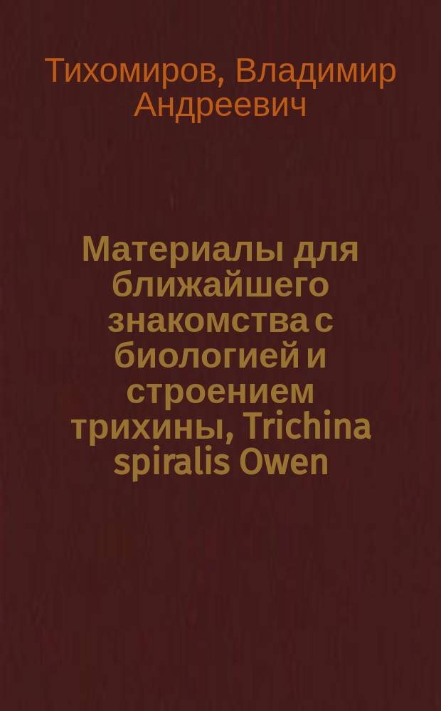 Материалы для ближайшего знакомства с биологией и строением трихины, Trichina spiralis Owen