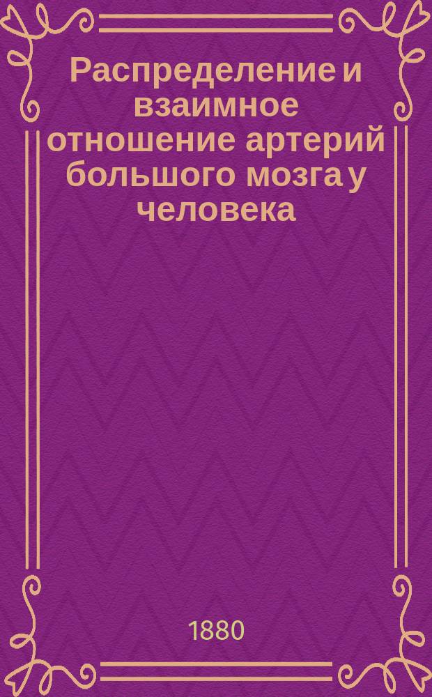 Распределение и взаимное отношение артерий большого мозга у человека : Исслед. М. Тихомирова : Дис. на степ. доктора медицины