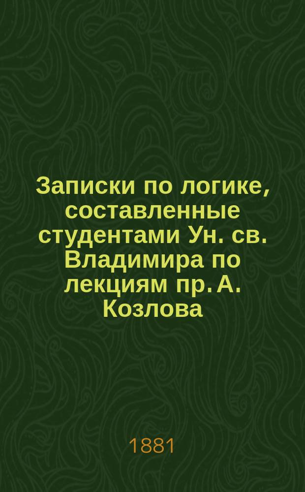 Записки по логике, составленные студентами Ун. св. Владимира по лекциям пр. А. Козлова