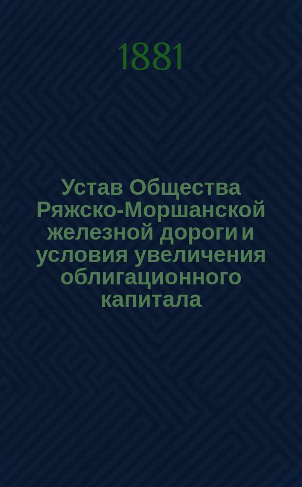 Устав Общества Ряжско-Моршанской железной дороги и условия увеличения облигационного капитала : Утв. 14 окт. 1866 г.
