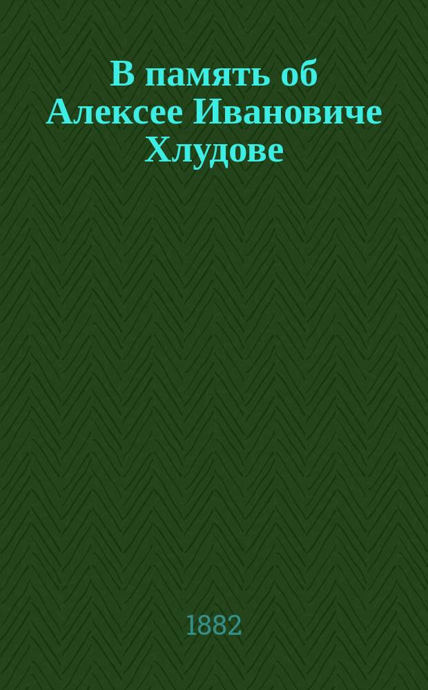 В память об Алексее Ивановиче Хлудове