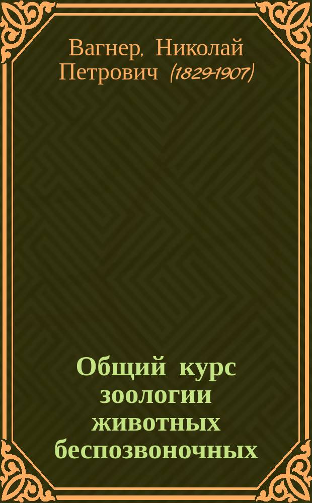 Общий курс зоологии животных беспозвоночных : Лекции, чит. проф. Н.П. Вагнером, 1882-83 г