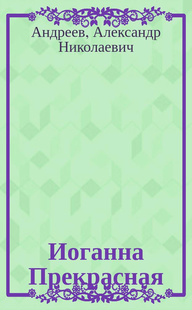 Иоганна Прекрасная : Волшеб. мелодрама из прованс. нравов XIV столетия, в 3 д. и 9 карт. : (С музыкой, пением, танцами, турниром и финал. апофеозом)