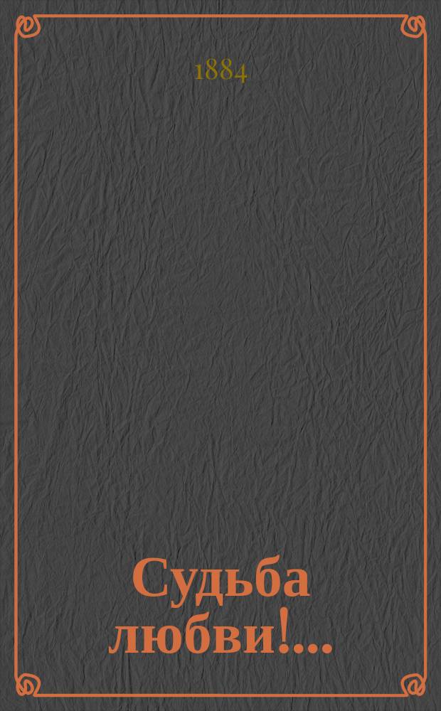 Судьба любви!..; Играть ей в жмурки: Комедия в 1 д.: (Сюжет заимствован из А.Дюма-сына) / И.М. Булацель