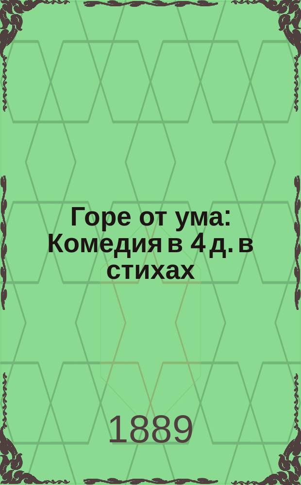 Горе от ума : Комедия в 4 д. в стихах : 1823 г. : С прим. и прил. мнений А.С. Пушкина и Н.В. Гоголя