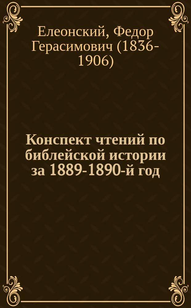 Конспект чтений по библейской истории за 1889-1890-й год : Чит. в Петерб. духовной акад