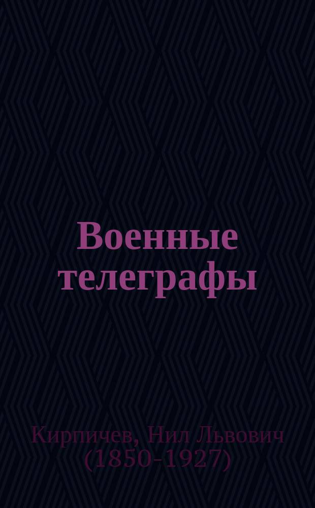 Военные телеграфы : Конспект, сост. по лекциям Н.Л. Кирпичева, для ст. кл. Николаевской акад. Ген. штаба