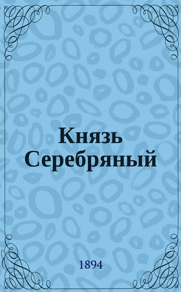 Князь Серебряный : Повесть времен Иоанна Грозного : Сост. по роману гр. А. Толстого