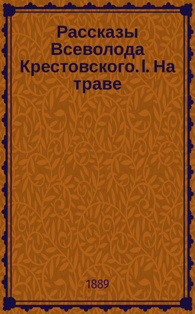 Рассказы Всеволода Крестовского. I. На траве: [Из очерков кавалерийской жизни]. II. Полковые приживалки: [Из очерков кавалерийской жизни]. III. Змеиный дед. Окончание романа Ф. Троллопа. Неравный брак