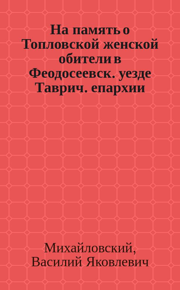 На память о Топловской женской обители в Феодосеевск. уезде Таврич. епархии