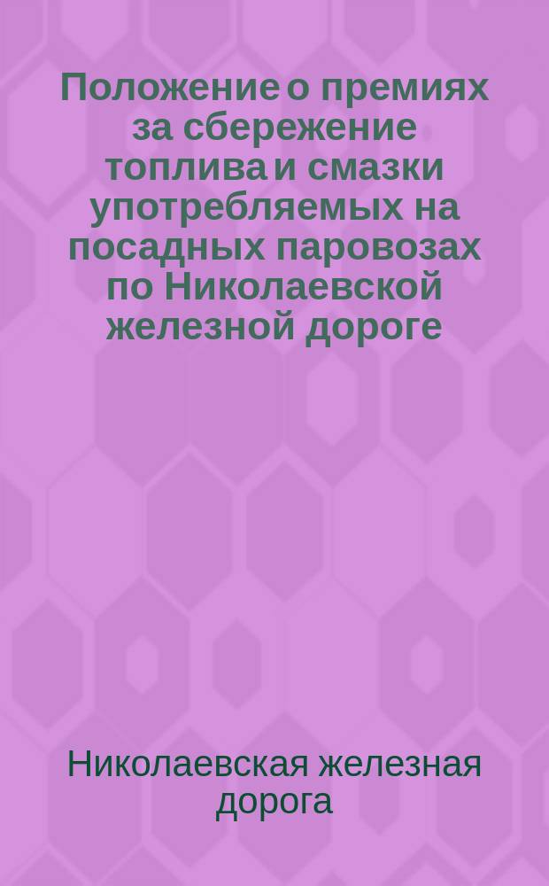 Положение о премиях за сбережение топлива и смазки употребляемых на посадных паровозах по Николаевской железной дороге : Утв. 1 февр. 1875 г.