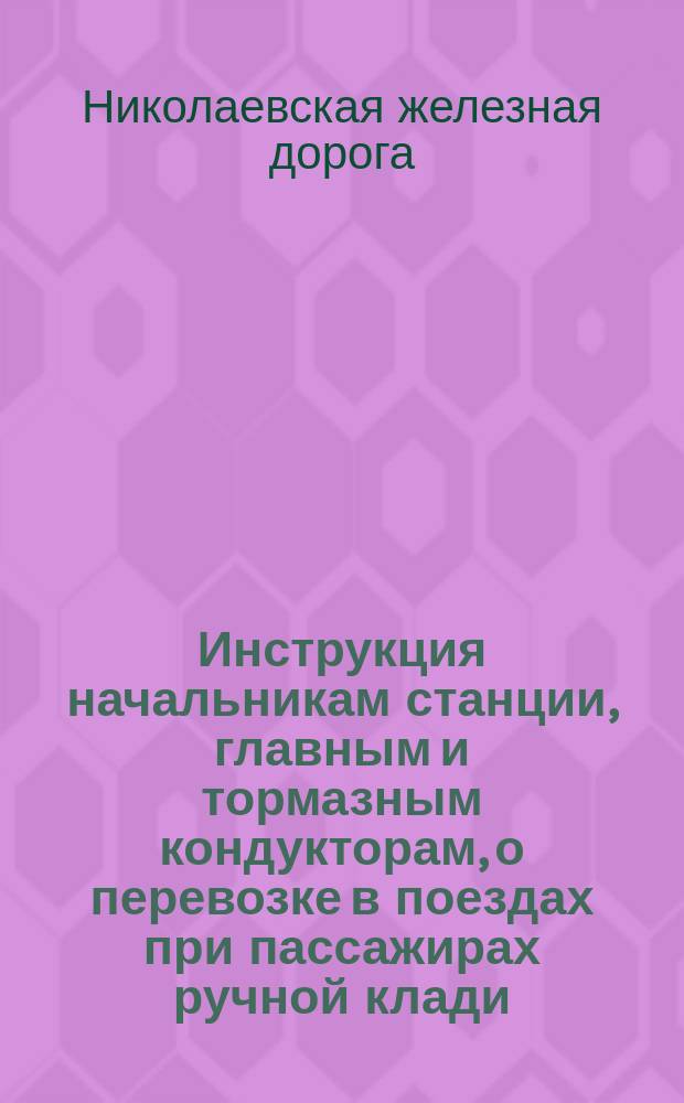 Инструкция начальникам станции, главным и тормазным кондукторам, о перевозке в поездах при пассажирах ручной клади